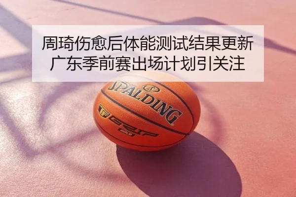 周琦伤愈后体能测试结果更新 广东季前赛出场计划引关注