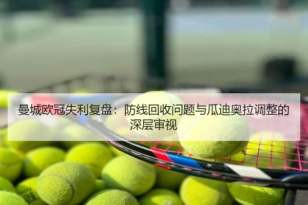 曼城欧冠失利复盘：防线回收问题与瓜迪奥拉调整的深层审视